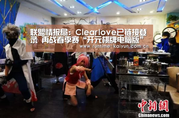 联盟情报局:Clearlove已链接登录 再战春季赛“开元棋牌电脑版”(图4) 开云在线直播