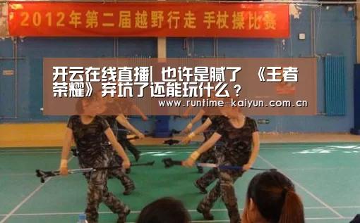 开云在线直播|
也许是腻了 《王者荣耀》弃坑了还能玩什么?(图4) 开元棋牌电脑版