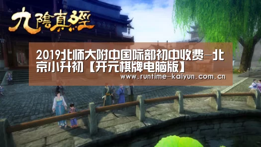 2019北师大附中国际部初中收费-北京小升初【开元棋牌电脑版】(图1) 开元棋牌下载