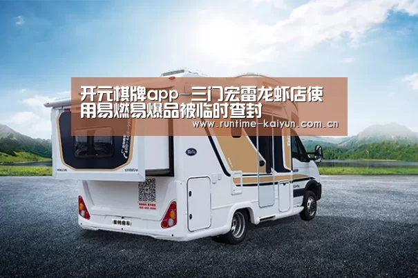 开元棋牌app-三门宏雷龙虾店使用易燃易爆品被临时查封(图1) 开云在线直播